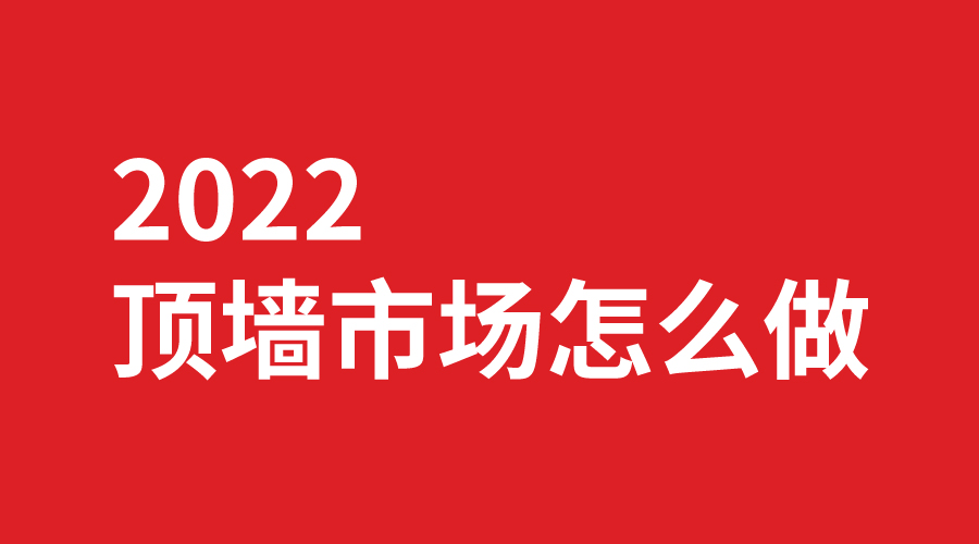 2022頂牆市場（chǎng）怎麽做